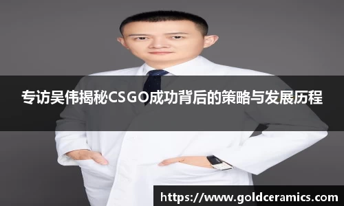 专访吴伟揭秘CSGO成功背后的策略与发展历程