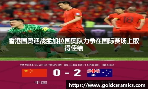 香港国奥迎战孟加拉国奥队力争在国际赛场上取得佳绩