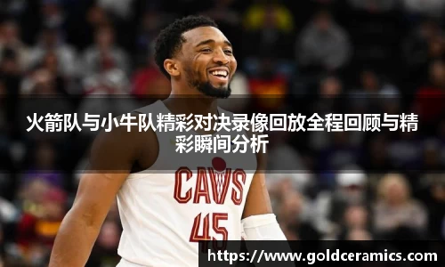 火箭队与小牛队精彩对决录像回放全程回顾与精彩瞬间分析