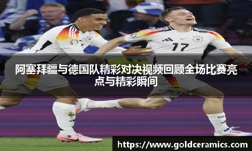 阿塞拜疆与德国队精彩对决视频回顾全场比赛亮点与精彩瞬间
