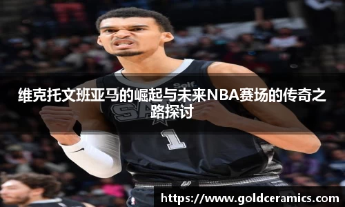 维克托文班亚马的崛起与未来NBA赛场的传奇之路探讨