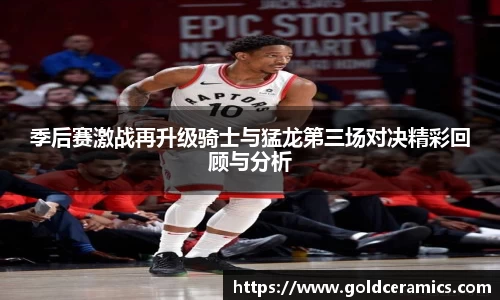 季后赛激战再升级骑士与猛龙第三场对决精彩回顾与分析