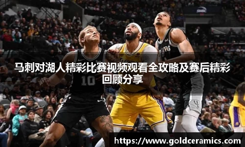 马刺对湖人精彩比赛视频观看全攻略及赛后精彩回顾分享