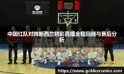 中国红队对阵新西兰精彩直播全程回顾与赛后分析