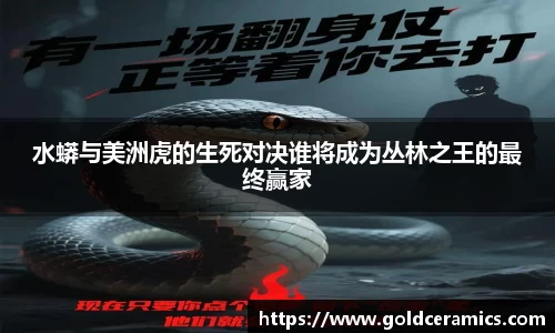 水蟒与美洲虎的生死对决谁将成为丛林之王的最终赢家
